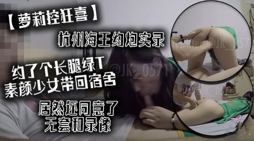 [无码] 杭州海王约炮实录 长腿绿T素颜少女宿舍狂干内射