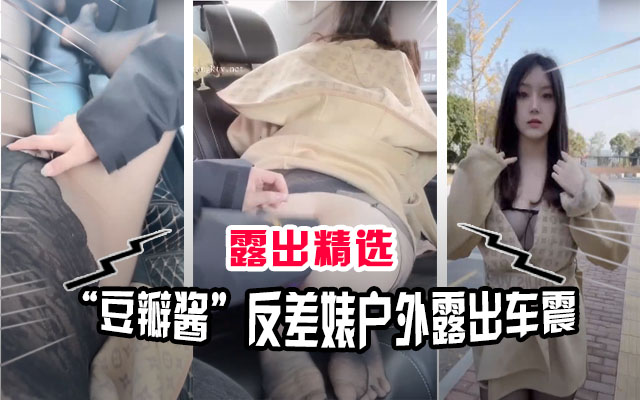 豆瓣酱户外车震狂插骚穴 网红反差淫荡露出