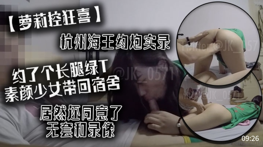 [无码流出] 杭州海王约炮实录 长腿绿T素颜少女宿舍内射爆操